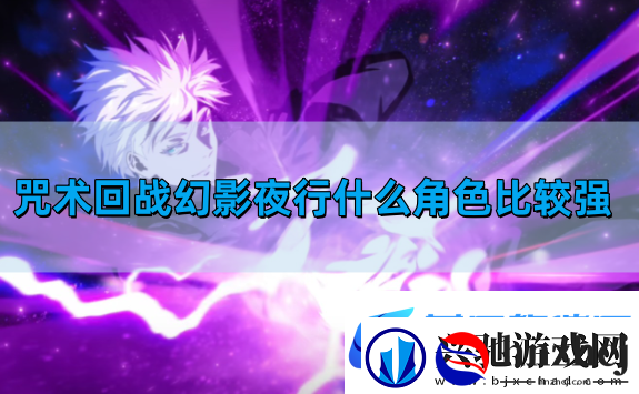 咒术回战幻影夜行什么角色比较强-开服角色强度排名
